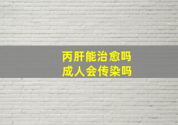 丙肝能治愈吗 成人会传染吗